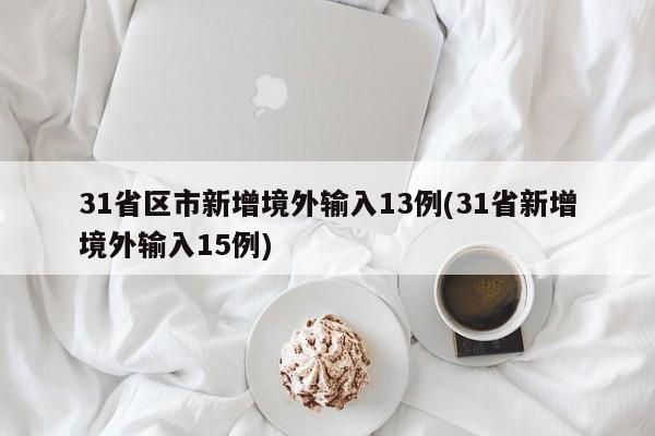 31省区市新增境外输入13例(31省新增境外输入15例)