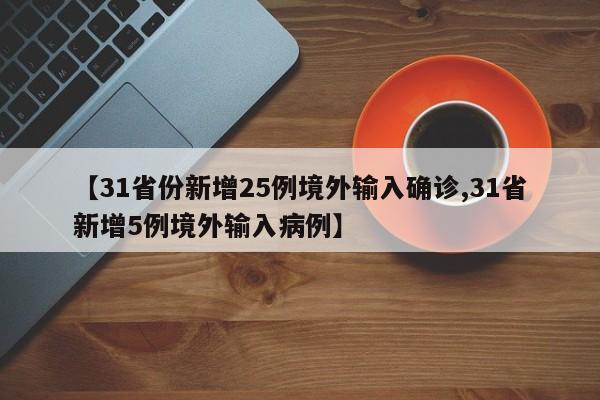 【31省份新增25例境外输入确诊,31省新增5例境外输入病例】