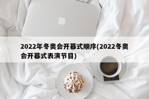 2022年冬奥会开幕式顺序(2022冬奥会开幕式表演节目)