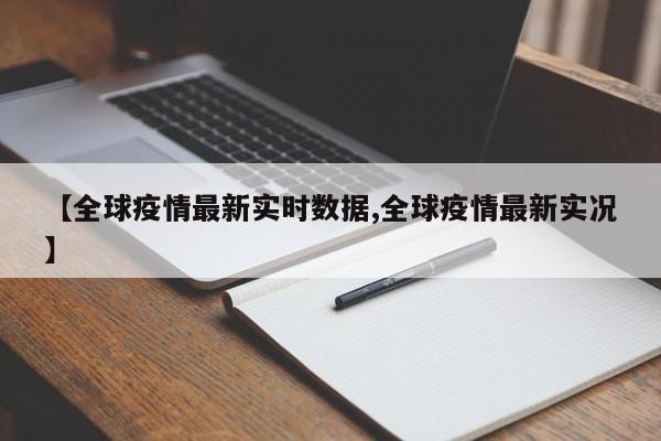 【全球疫情最新实时数据,全球疫情最新实况】