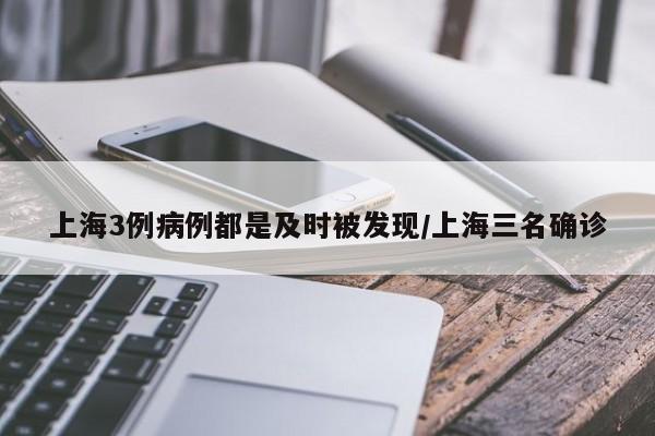 上海3例病例都是及时被发现/上海三名确诊