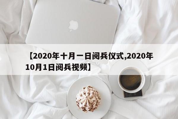 【2020年十月一日阅兵仪式,2020年10月1日阅兵视频】