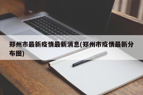 郑州市最新疫情最新消息(郑州市疫情最新分布图)