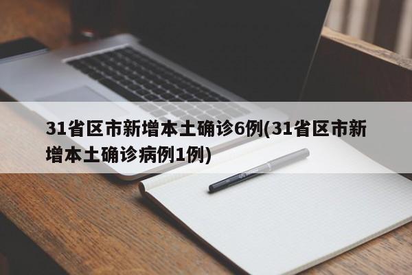 31省区市新增本土确诊6例(31省区市新增本土确诊病例1例)