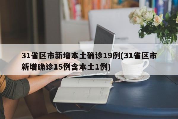 31省区市新增本土确诊19例(31省区市新增确诊15例含本土1例)