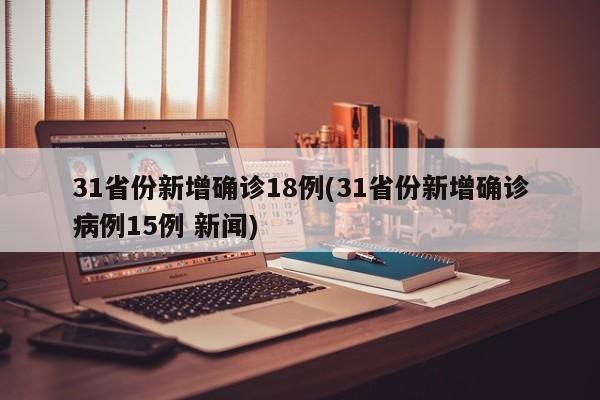 31省份新增确诊18例(31省份新增确诊病例15例 新闻)