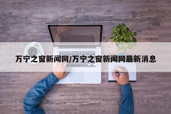万宁之窗新闻网/万宁之窗新闻网最新消息