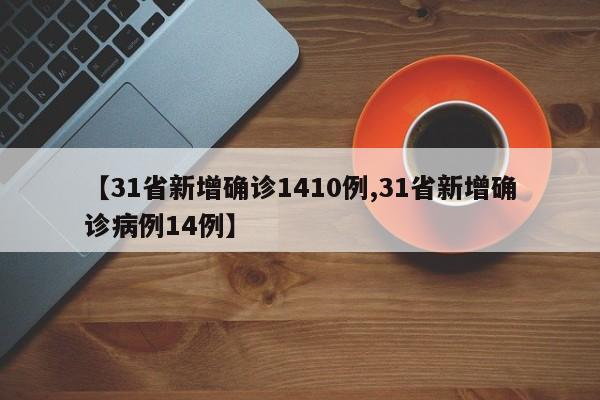 【31省新增确诊1410例,31省新增确诊病例14例】
