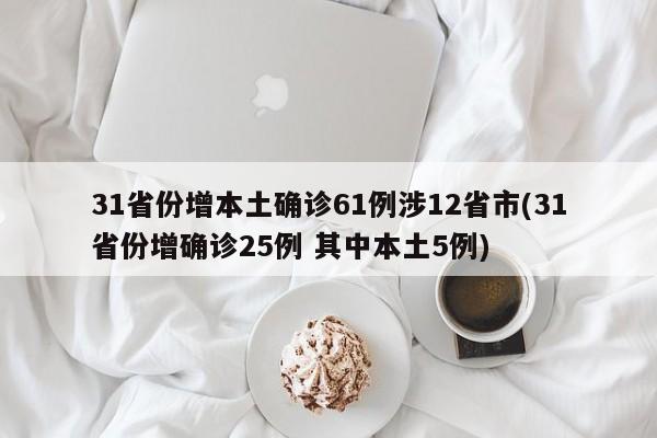 31省份增本土确诊61例涉12省市(31省份增确诊25例 其中本土5例)
