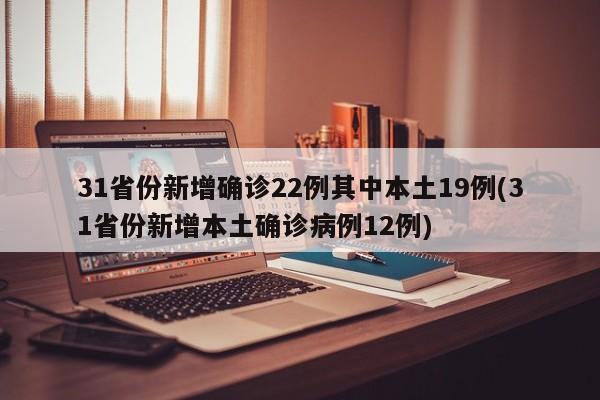 31省份新增确诊22例其中本土19例(31省份新增本土确诊病例12例)