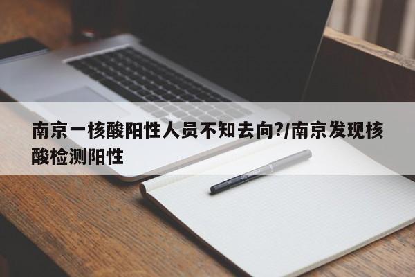 南京一核酸阳性人员不知去向?/南京发现核酸检测阳性