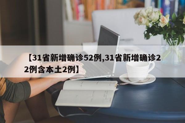 【31省新增确诊52例,31省新增确诊22例含本土2例】