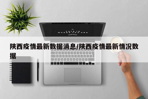 陕西疫情最新数据消息/陕西疫情最新情况数据