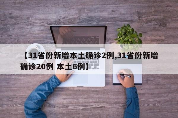 【31省份新增本土确诊2例,31省份新增确诊20例 本土6例】