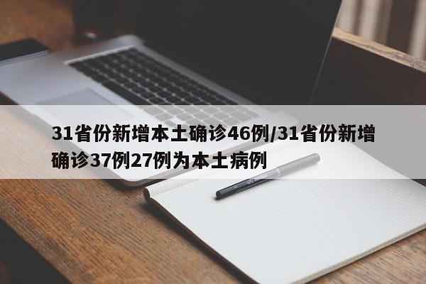 31省份新增本土确诊46例/31省份新增确诊37例27例为本土病例