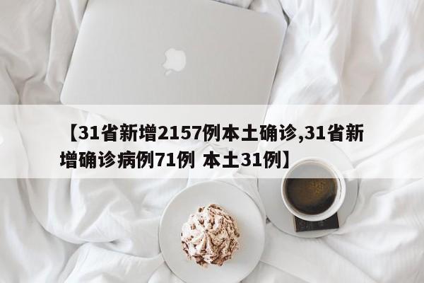 【31省新增2157例本土确诊,31省新增确诊病例71例 本土31例】