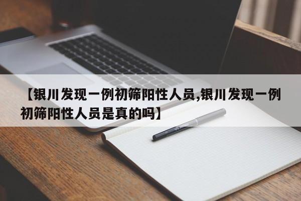 【银川发现一例初筛阳性人员,银川发现一例初筛阳性人员是真的吗】