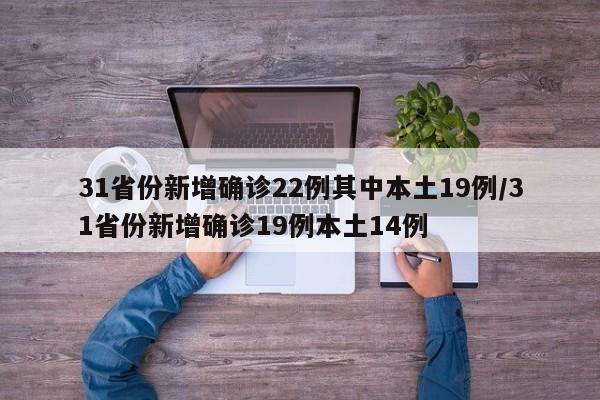 31省份新增确诊22例其中本土19例/31省份新增确诊19例本土14例