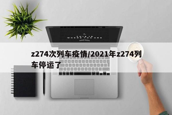 z274次列车疫情/2021年z274列车停运了