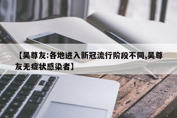 【吴尊友:各地进入新冠流行阶段不同,吴尊友无症状感染者】