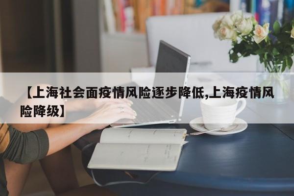【上海社会面疫情风险逐步降低,上海疫情风险降级】