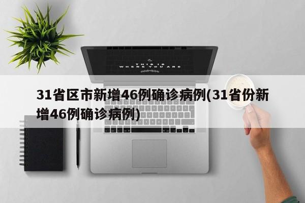 31省区市新增46例确诊病例(31省份新增46例确诊病例)