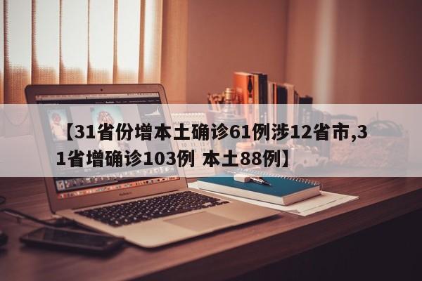 【31省份增本土确诊61例涉12省市,31省增确诊103例 本土88例】