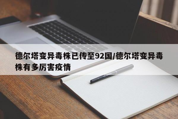 德尔塔变异毒株已传至92国/德尔塔变异毒株有多厉害疫情