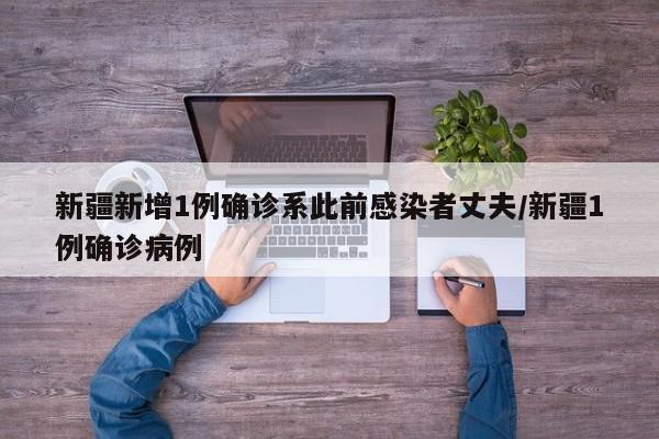新疆新增1例确诊系此前感染者丈夫/新疆1例确诊病例