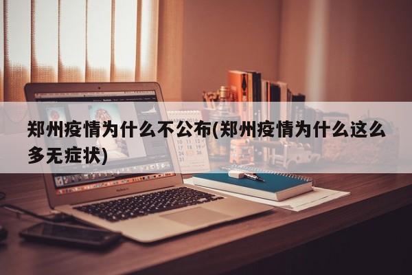 郑州疫情为什么不公布(郑州疫情为什么这么多无症状)
