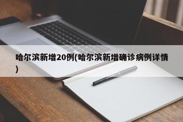 哈尔滨新增20例(哈尔滨新增确诊病例详情)