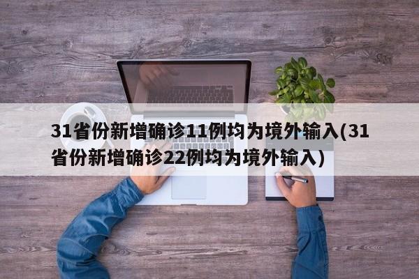 31省份新增确诊11例均为境外输入(31省份新增确诊22例均为境外输入)