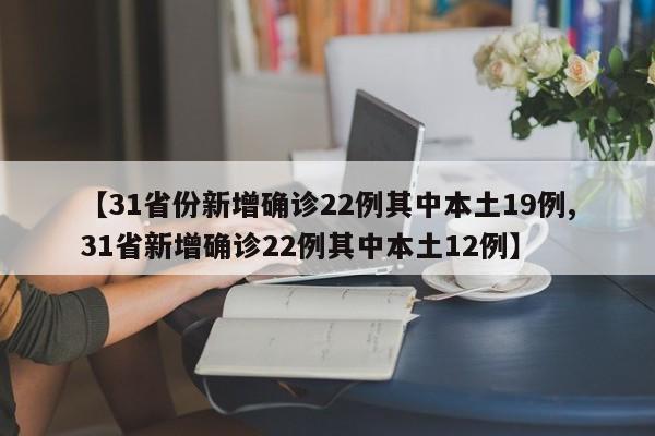 【31省份新增确诊22例其中本土19例,31省新增确诊22例其中本土12例】