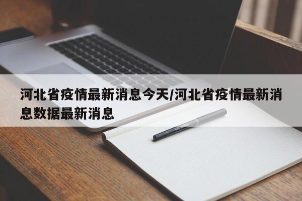 河北省疫情最新消息今天/河北省疫情最新消息数据最新消息