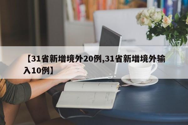 【31省新增境外20例,31省新增境外输入10例】
