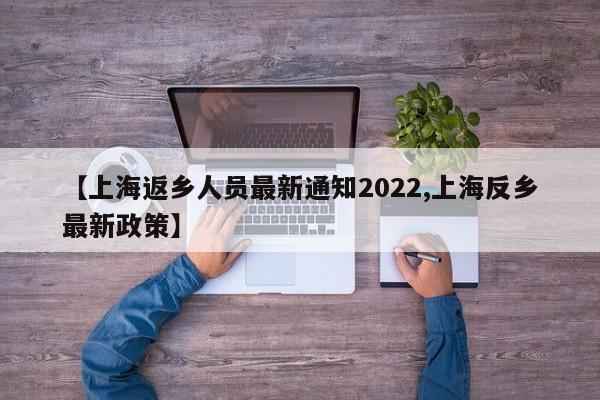 【上海返乡人员最新通知2022,上海反乡最新政策】