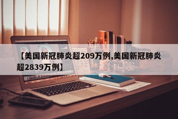 【美国新冠肺炎超209万例,美国新冠肺炎超2839万例】