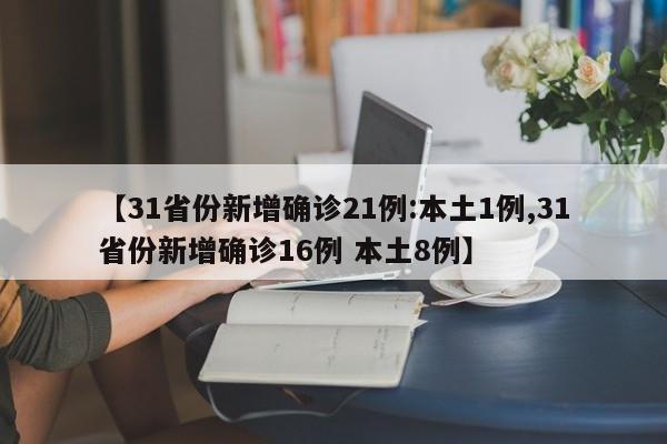 【31省份新增确诊21例:本土1例,31省份新增确诊16例 本土8例】
