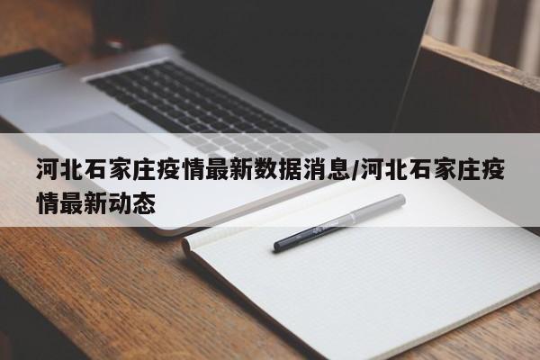 河北石家庄疫情最新数据消息/河北石家庄疫情最新动态
