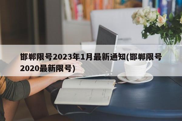 邯郸限号2023年1月最新通知(邯郸限号2020最新限号)