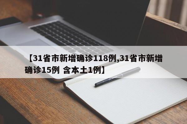 【31省市新增确诊118例,31省市新增确诊15例 含本土1例】