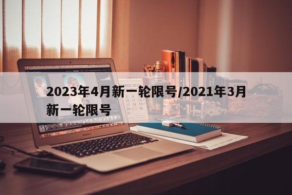 2023年4月新一轮限号/2021年3月新一轮限号