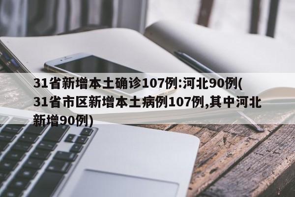 31省新增本土确诊107例:河北90例(31省市区新增本土病例107例,其中河北新增90例)