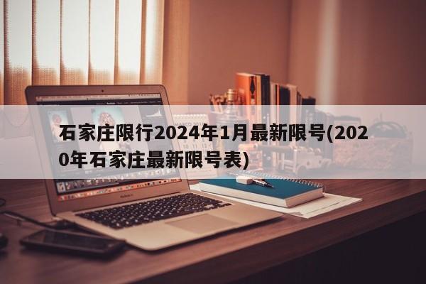 石家庄限行2024年1月最新限号(2020年石家庄最新限号表)