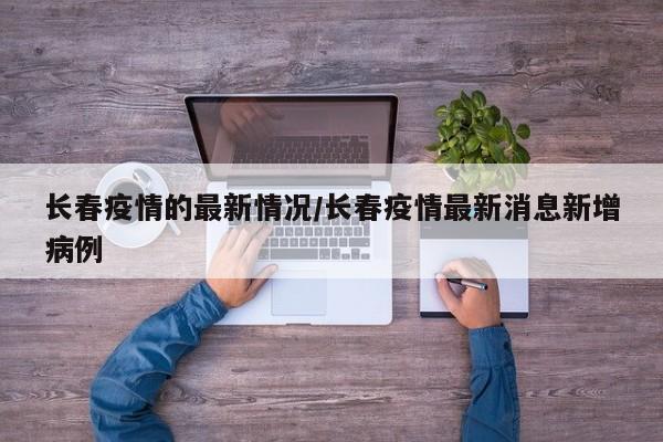 长春疫情的最新情况/长春疫情最新消息新增病例
