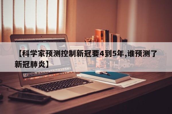 【科学家预测控制新冠要4到5年,谁预测了新冠肺炎】