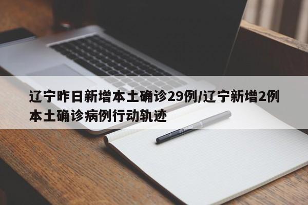 辽宁昨日新增本土确诊29例/辽宁新增2例本土确诊病例行动轨迹