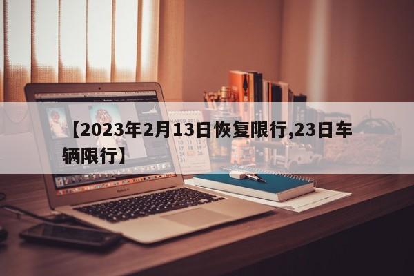 【2023年2月13日恢复限行,23日车辆限行】