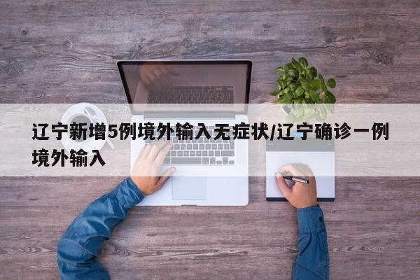 辽宁新增5例境外输入无症状/辽宁确诊一例境外输入