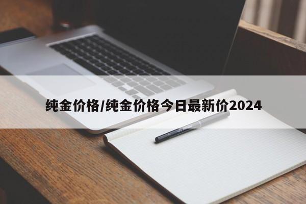 纯金价格/纯金价格今日最新价2024
